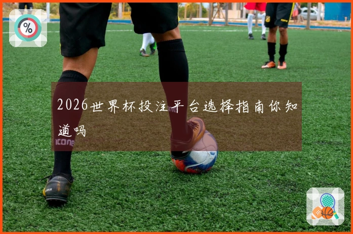2026世界杯投注平台选择指南你知道吗