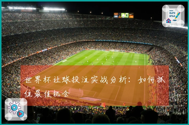 世界杯让球投注实战分析：如何抓住最佳机会