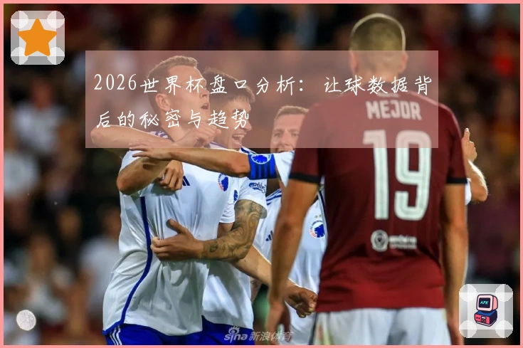 2026世界杯盘口分析：让球数据背后的秘密与趋势