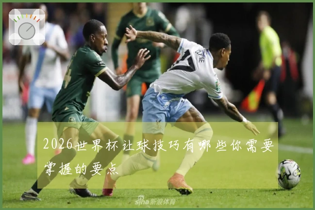 2026世界杯让球技巧有哪些你需要掌握的要点